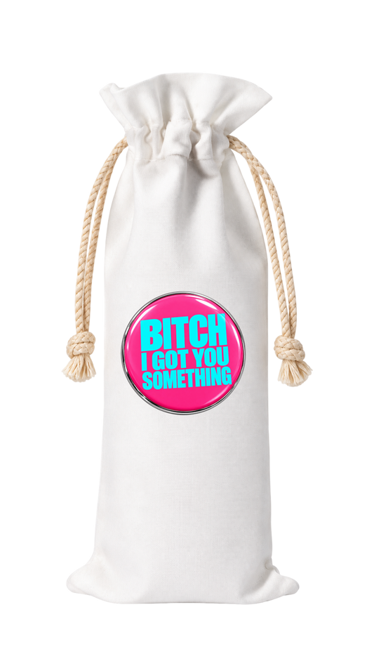 BITCH, I GOT YOU SOMETHING WINE BAG